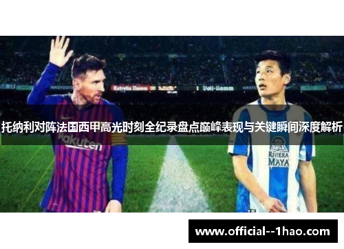 托纳利对阵法国西甲高光时刻全纪录盘点巅峰表现与关键瞬间深度解析 托纳利对阵法国西甲高光时刻全纪录盘点巅峰表现与关键瞬间深度解析