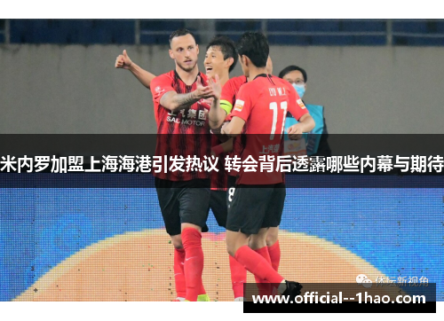 米内罗加盟上海海港引发热议 转会背后透露哪些内幕与期待