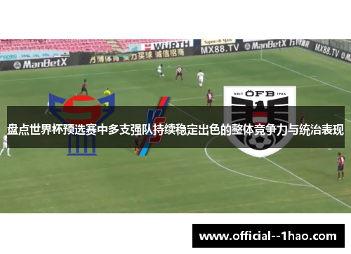 盘点世界杯预选赛中多支强队持续稳定出色的整体竞争力与统治表现