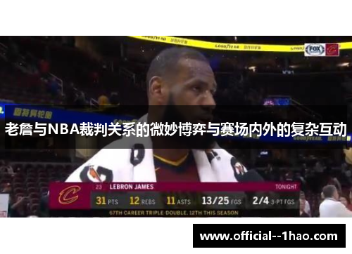 老詹与NBA裁判关系的微妙博弈与赛场内外的复杂互动 老詹与NBA裁判关系的微妙博弈与赛场内外的复杂互动