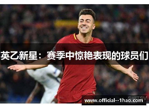 英乙新星:赛季中惊艳表现的球员们 英乙新星:赛季中惊艳表现的球员们