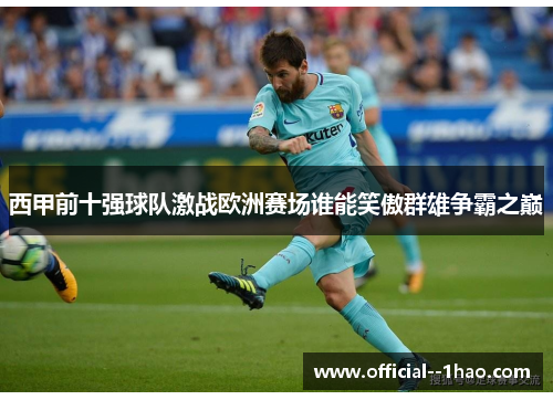 西甲前十强球队激战欧洲赛场谁能笑傲群雄争霸之巅
