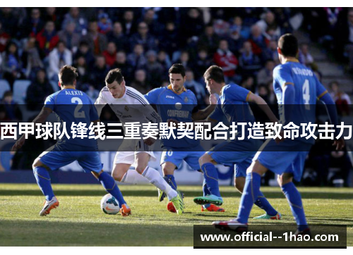 西甲球队锋线三重奏默契配合打造致命攻击力