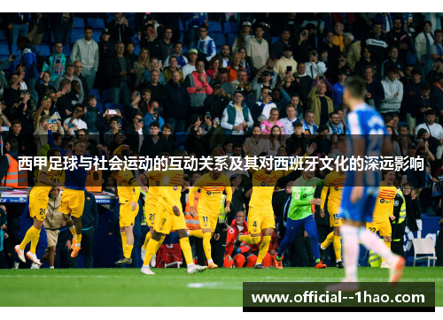 西甲足球与社会运动的互动关系及其对西班牙文化的深远影响
