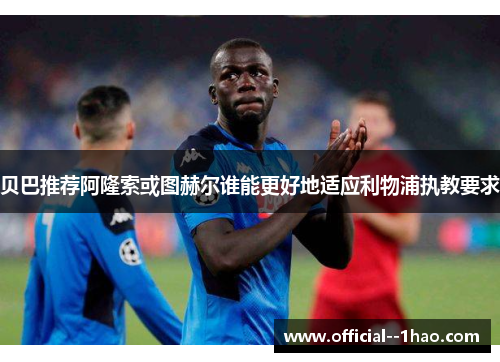 贝巴推荐阿隆索或图赫尔谁能更好地适应利物浦执教要求