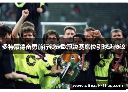多特蒙德奋勇前行锁定欧冠决赛席位引球迷热议 多特蒙德奋勇前行锁定欧冠决赛席位引球迷热议