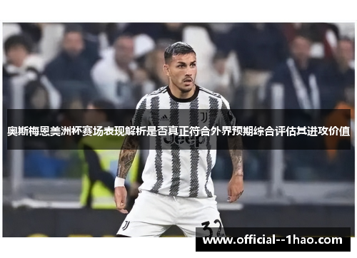 奥斯梅恩美洲杯赛场表现解析是否真正符合外界预期综合评估其进攻价值 奥斯梅恩美洲杯赛场表现解析是否真正符合外界预期综合评估其进攻价值