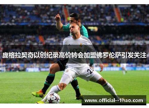 庞格拉契奇以创纪录高价转会加盟佛罗伦萨引发关注