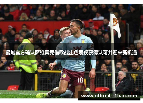 曼城官方确认萨维奥凭借欧战出色表现获得认可并迎来新机遇