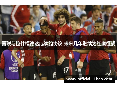 曼联与拉什福德达成续约协议 未来几年继续为红魔征战