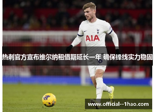 热刺官方宣布维尔纳租借期延长一年 确保锋线实力稳固 热刺官方宣布维尔纳租借期延长一年 确保锋线实力稳固
