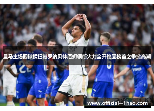 皇马主场四球横扫赫罗纳贝林厄姆领衔火力全开稳固榜首之争掀高潮 皇马主场四球横扫赫罗纳贝林厄姆领衔火力全开稳固榜首之争掀高潮