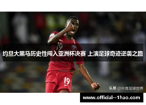 约旦大黑马历史性闯入亚洲杯决赛 上演足球奇迹逆袭之路