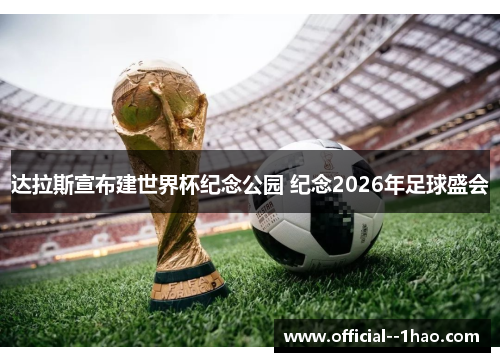 达拉斯宣布建世界杯纪念公园 纪念2026年足球盛会
