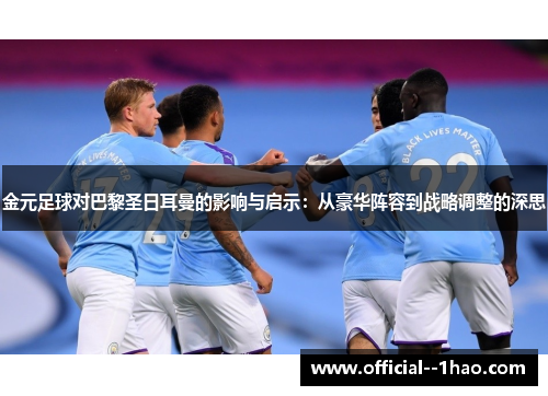 金元足球对巴黎圣日耳曼的影响与启示：从豪华阵容到战略调整的深思