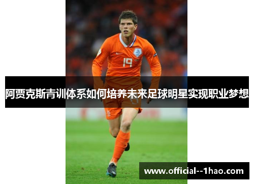 阿贾克斯青训体系如何培养未来足球明星实现职业梦想