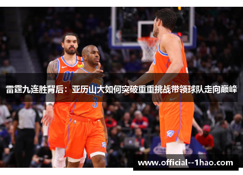 雷霆九连胜背后：亚历山大如何突破重重挑战带领球队走向巅峰