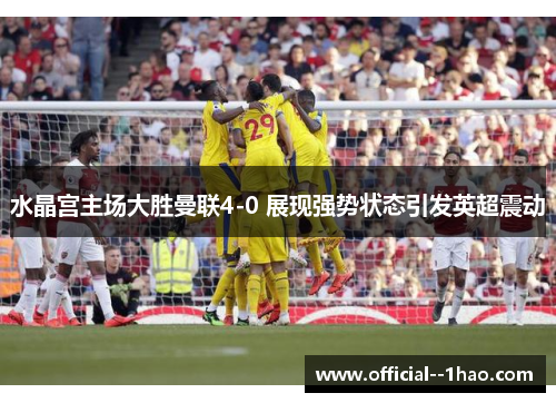 水晶宫主场大胜曼联4-0 展现强势状态引发英超震动 水晶宫主场大胜曼联4-0 展现强势状态引发英超震动