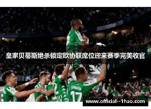 皇家贝蒂斯绝杀锁定欧协联席位迎来赛季完美收官 皇家贝蒂斯绝杀锁定欧协联席位迎来赛季完美收官